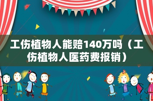 工傷植物人能賠140萬(wàn)嗎（工傷植物人醫(yī)藥費(fèi)報(bào)銷(xiāo)）
