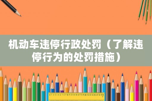 機(jī)動車違停行政處罰（了解違停行為的處罰措施）