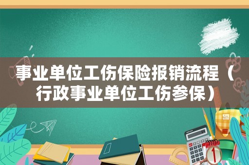 事業(yè)單位工傷保險報銷流程（行政事業(yè)單位工傷參保）