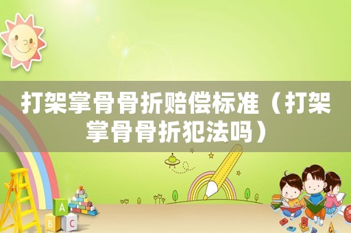 打架掌骨骨折賠償標(biāo)準(zhǔn)（打架掌骨骨折犯法嗎）