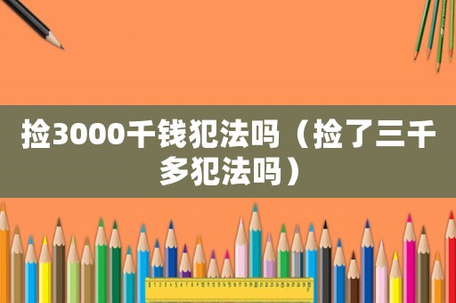 撿3000千錢(qián)犯法嗎（撿了三千多犯法嗎）