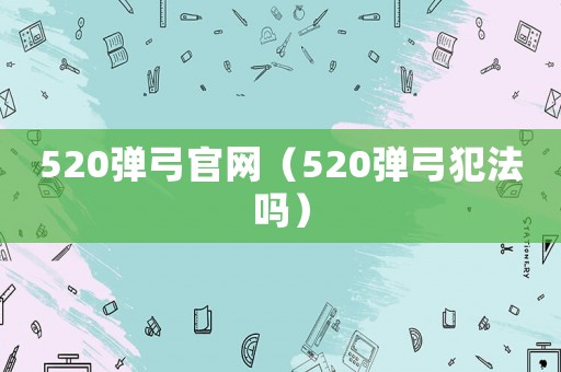 520彈弓官網(wǎng)（520彈弓犯法嗎）
