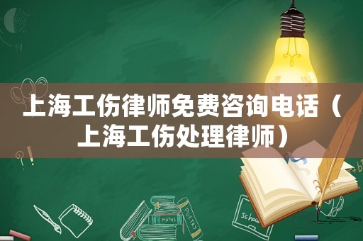上海工傷律師免費(fèi)咨詢電話（上海工傷處理律師）