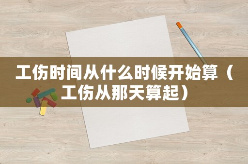 工傷時(shí)間從什么時(shí)候開始算（工傷從那天算起）