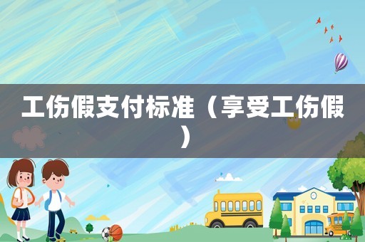 工傷假支付標(biāo)準(zhǔn)（享受工傷假）