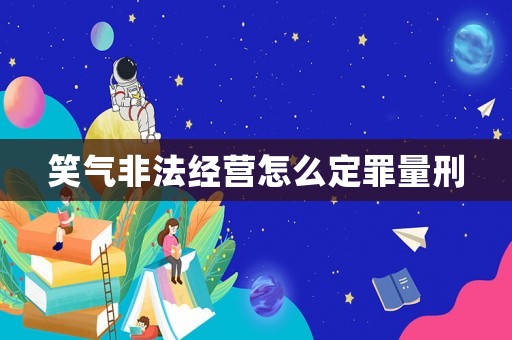 笑氣非法經(jīng)營(yíng)怎么定罪量刑