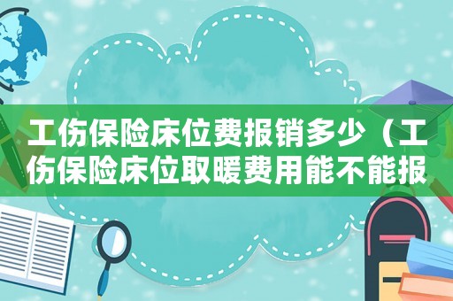 工傷保險(xiǎn)床位費(fèi)報(bào)銷多少（工傷保險(xiǎn)床位取暖費(fèi)用能不能報(bào)銷）
