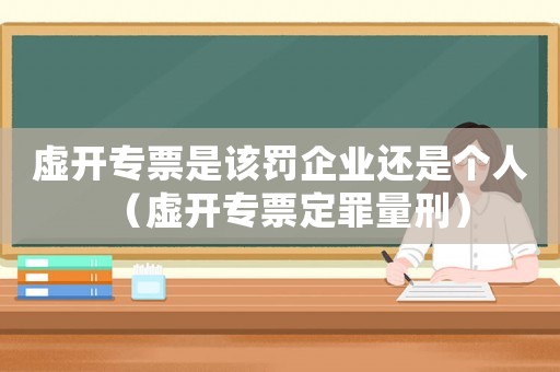 虛開專票是該罰企業(yè)還是個(gè)人（虛開專票定罪量刑）