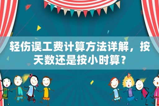 輕傷誤工費(fèi)計(jì)算方法詳解，按天數(shù)還是按小時算？