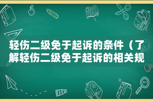 輕傷二級免于起訴的條件（了解輕傷二級免于起訴的相關規(guī)定）