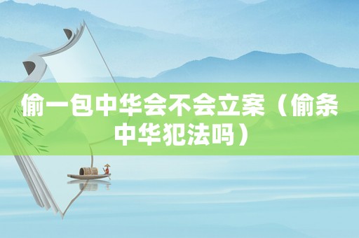 偷一包中華會(huì)不會(huì)立案（偷條中華犯法嗎）