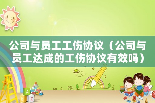 公司與員工工傷協(xié)議（公司與員工達成的工傷協(xié)議有效嗎）
