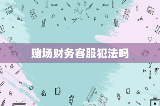 賭場財(cái)務(wù)客服犯法嗎