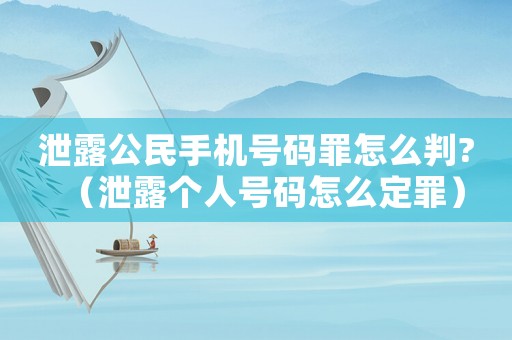泄露公民手機(jī)號(hào)碼罪怎么判?（泄露個(gè)人號(hào)碼怎么定罪）