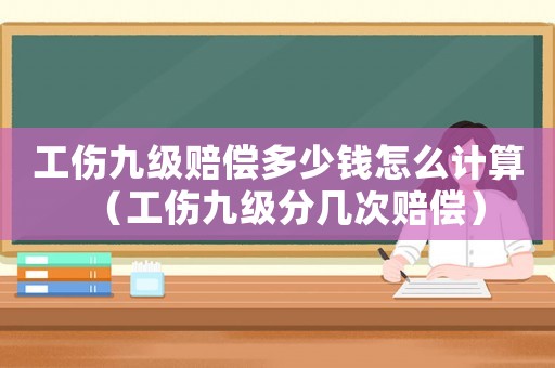 工傷九級(jí)賠償多少錢怎么計(jì)算（工傷九級(jí)分幾次賠償）