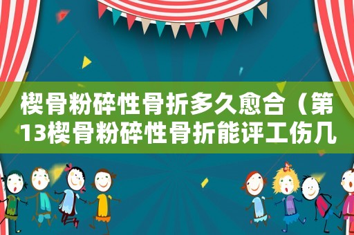 楔骨粉碎性骨折多久愈合（第13楔骨粉碎性骨折能評(píng)工傷幾級(jí)）