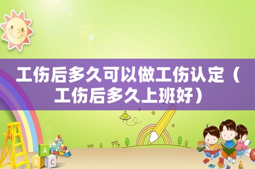 工傷后多久可以做工傷認定（工傷后多久上班好）