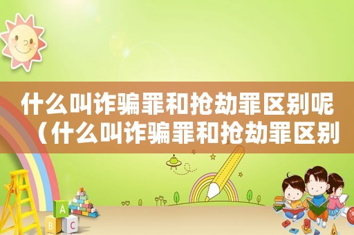 什么叫詐騙罪和搶劫罪區(qū)別呢（什么叫詐騙罪和搶劫罪區(qū)別）