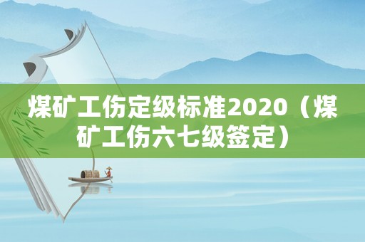 煤礦工傷定級(jí)標(biāo)準(zhǔn)2020（煤礦工傷六七級(jí)簽定）