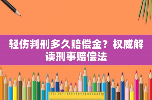 輕傷判刑多久賠償金？權(quán)威解讀刑事賠償法