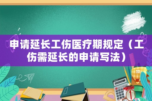 申請(qǐng)延長(zhǎng)工傷醫(yī)療期規(guī)定（工傷需延長(zhǎng)的申請(qǐng)寫(xiě)法）
