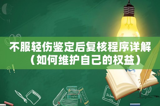 不服輕傷鑒定后復(fù)核程序詳解（如何維護(hù)自己的權(quán)益）
