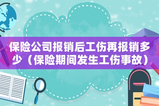 保險(xiǎn)公司報(bào)銷后工傷再報(bào)銷多少（保險(xiǎn)期間發(fā)生工傷事故）