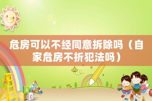 危房可以不經(jīng)同意拆除嗎（自家危房不折犯法嗎）