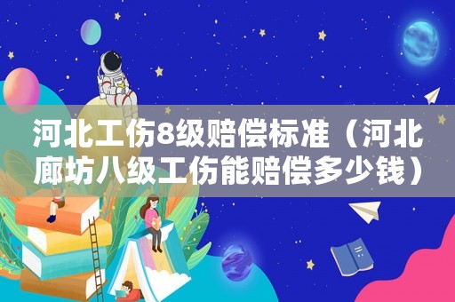 河北工傷8級賠償標(biāo)準(zhǔn)（河北廊坊八級工傷能賠償多少錢）