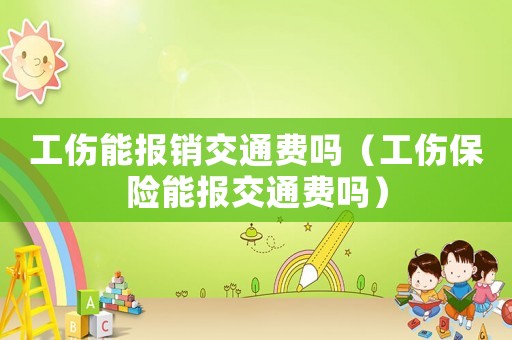 工傷能報(bào)銷(xiāo)交通費(fèi)嗎（工傷保險(xiǎn)能報(bào)交通費(fèi)嗎）