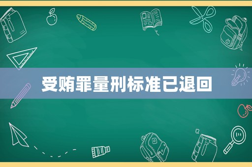 受賄罪量刑標(biāo)準(zhǔn)已退回