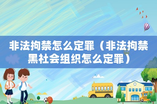 非法拘禁怎么定罪（非法拘禁黑社會(huì)組織怎么定罪）