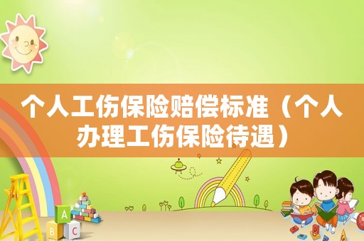 個人工傷保險賠償標(biāo)準(zhǔn)（個人辦理工傷保險待遇）