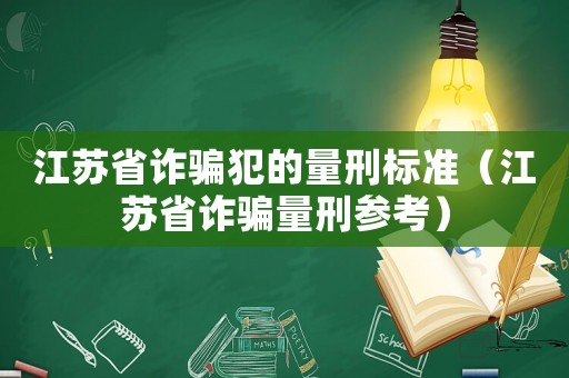 江蘇省詐騙犯的量刑標(biāo)準(zhǔn)（江蘇省詐騙量刑參考）