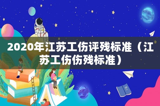 2020年江蘇工傷評殘標(biāo)準(zhǔn)（江蘇工傷傷殘標(biāo)準(zhǔn)）