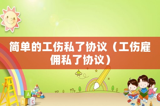 簡(jiǎn)單的工傷私了協(xié)議（工傷雇傭私了協(xié)議）