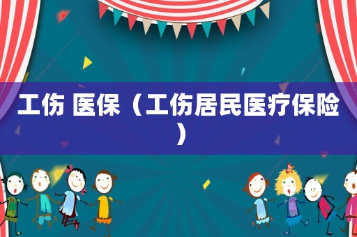 工傷 醫(yī)保（工傷居民醫(yī)療保險(xiǎn)）