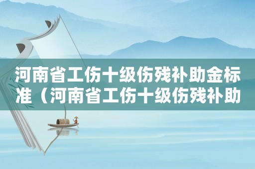 河南省工傷十級傷殘補助金標準（河南省工傷十級傷殘補助金）