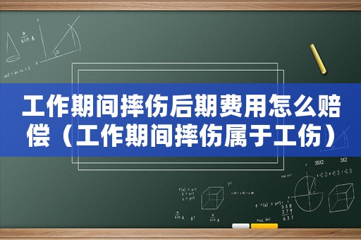 工作期間摔傷后期費(fèi)用怎么賠償（工作期間摔傷屬于工傷）