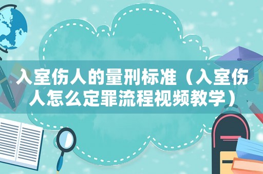 入室傷人的量刑標(biāo)準(zhǔn)（入室傷人怎么定罪流程視頻教學(xué)）