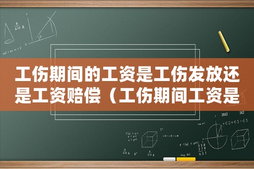 工傷期間的工資是工傷發(fā)放還是工資賠償（工傷期間工資是不是勞動局發(fā)）