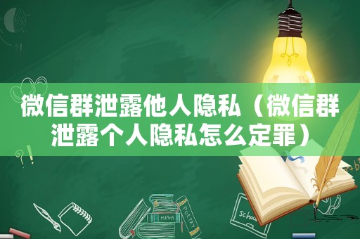 微信群泄露他人隱私（微信群泄露個(gè)人隱私怎么定罪）
