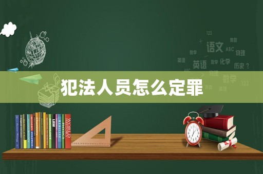犯法人員怎么定罪