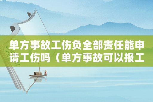 單方事故工傷負(fù)全部責(zé)任能申請工傷嗎（單方事故可以報工傷保險嗎）