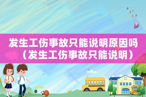 發(fā)生工傷事故只能說明原因嗎（發(fā)生工傷事故只能說明）
