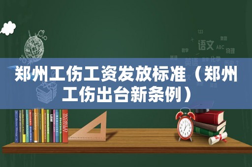 鄭州工傷工資發(fā)放標(biāo)準(zhǔn)（鄭州工傷出臺新條例）