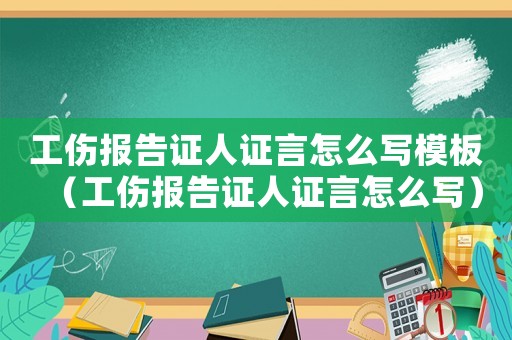 工傷報(bào)告證人證言怎么寫模板（工傷報(bào)告證人證言怎么寫）