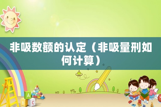非吸數(shù)額的認定（非吸量刑如何計算）