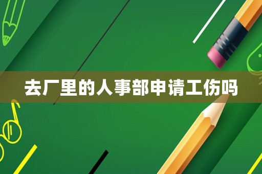 去廠里的人事部申請(qǐng)工傷嗎