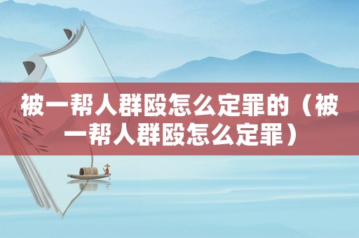 被一幫人群毆怎么定罪的（被一幫人群毆怎么定罪）